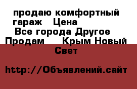 продаю комфортный гараж › Цена ­ 270 000 - Все города Другое » Продам   . Крым,Новый Свет